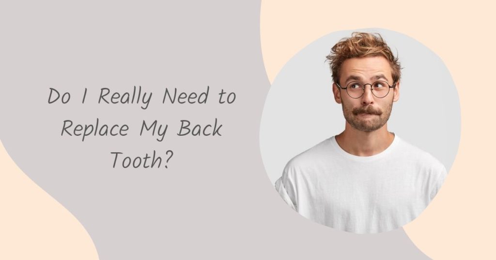 Do I Really Need to Replace My Back Tooth Do I Need to Replace My Back Tooth